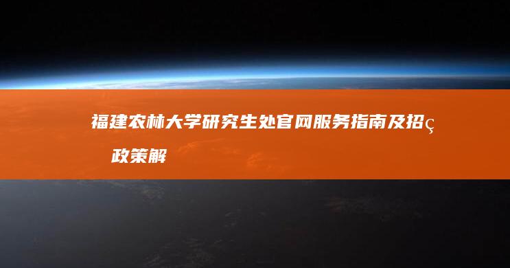 福建农林大学研究生处官网服务指南及招生政策解析